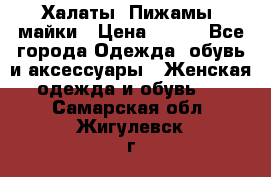 Халаты. Пижамы .майки › Цена ­ 700 - Все города Одежда, обувь и аксессуары » Женская одежда и обувь   . Самарская обл.,Жигулевск г.
